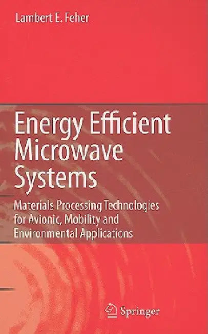Energy Efficient Microwave Systems: Materials Processing Technologies for Avionic, Mobility and Environmental Applications by Lambert E. Feher