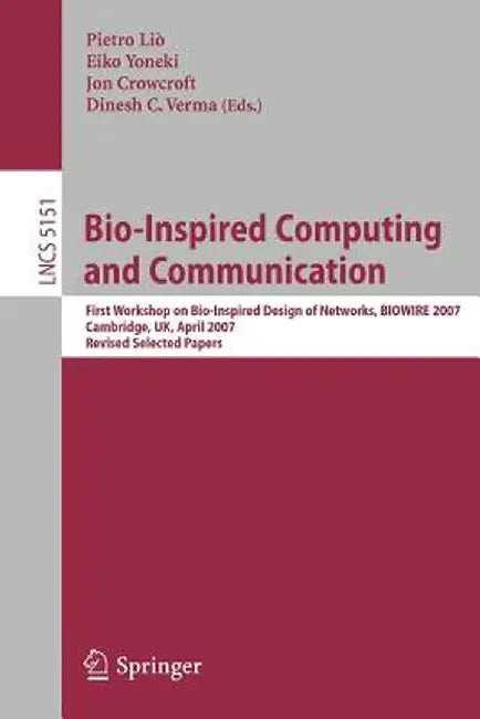 Bio-Inspired Computing and Communication: First Workshop on Bio-Inspired Design of Networks, Biowire 2007 Cambridge, Uk, April 2-5, 2007, Revised Pape by Pietro Liò