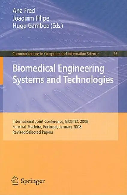 Biomedical Engineering Systems and Technologies: International Joint Conference, Biostec 2008 Funchal, Madeira, Portugal, January 28-31, 2008, Revised by Ana Fred, Joaquim Filipe, Hugo Gamboa