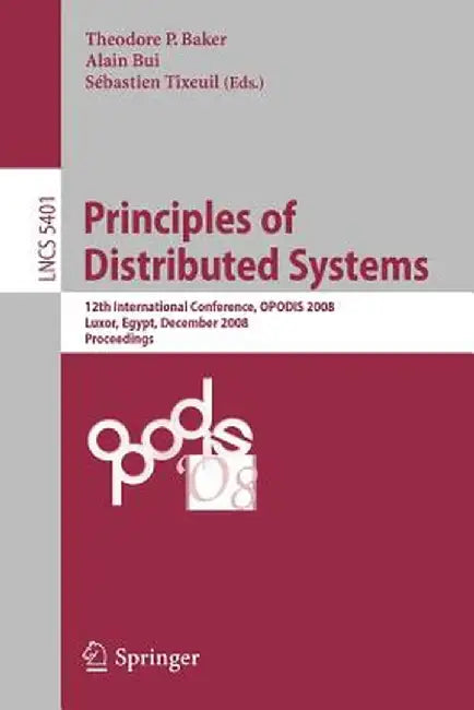 Principles of Distributed Systems: 12th International Conference, Opodis 2008, Luxor, Egypt, December 15-18, 2008. Proceedings by Theodore P. Baker