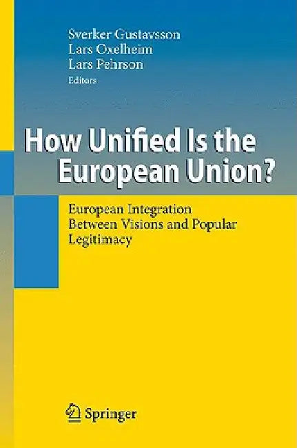 How Unified Is the European Union?: European Integration Between Visions and Popular Legitimacy by Sverker Gustavsson, Lars Oxelheim, Lars Pehrson