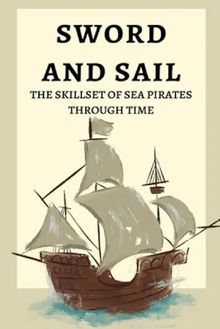 Sword and Sail: The Skillset of Sea Pirates Through Time by Elio Endless