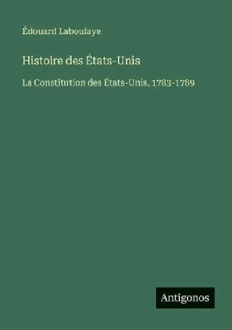 Histoire des États-Unis: La Constitution des États-Unis, 1783-1789 by Laboulaye, Édouard