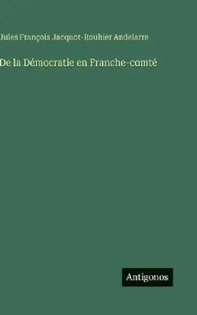 De la Démocratie en Franche-comté by Andelarre, Jules François