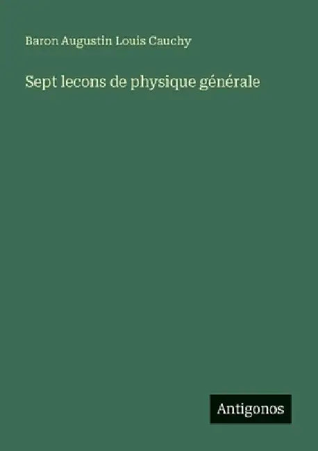 Sept lecons de physique générale by Cauchy, Baron Augustin Louis
