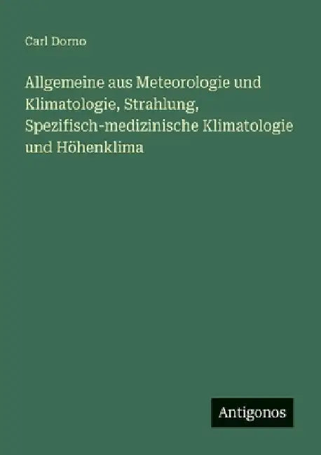 Allgemeine aus Meteorologie und Klimatologie, Strahlung, Spezifisch-medizinische Klimatologie und Höhenklima by Dorno, Carl