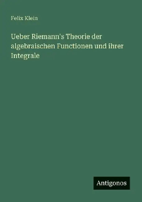 Ueber Riemann's Theorie der algebraischen Functionen und ihrer Integrale by Felix Klein