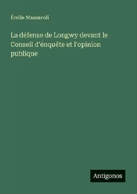La défense de Longwy devant le Conseil d'énquête et l'opinion publique by Massaroli, Émile