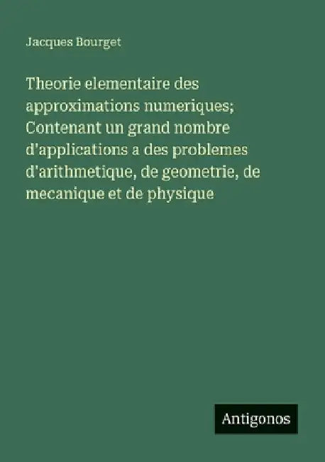Theorie elementaire des approximations numeriques; Contenant un grand nombre d'applications a des problemes d'arithmetique, de geometrie, de mecanique by Bourget, Jacques