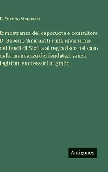 Rimostranza del caporuota e consultore D. Saverio Simonetti sulla reversione dei feudi di Sicilia al regio fisco nel caso della mancanza dei feudatari by Simonetti, D. Saverio