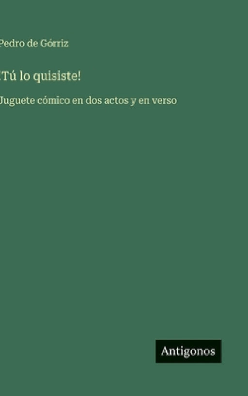 !Tú lo quisiste!: Juguete cómico en dos actos y en verso by Pedro de Górriz