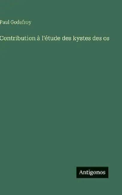 Contribution à l'étude des kystes des os by Godefroy, Paul