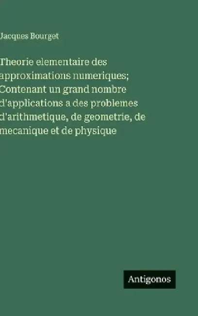 Theorie elementaire des approximations numeriques; Contenant un grand nombre d'applications a des problemes d'arithmetique, de geometrie, de mecanique by Bourget, Jacques