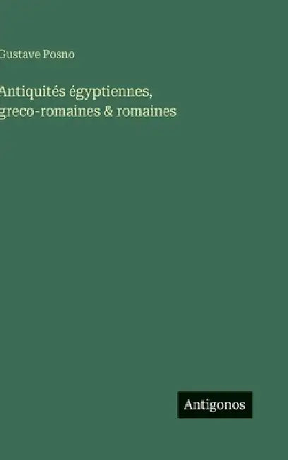 Antiquités égyptiennes, greco-romaines & romaines by Posno, Gustave