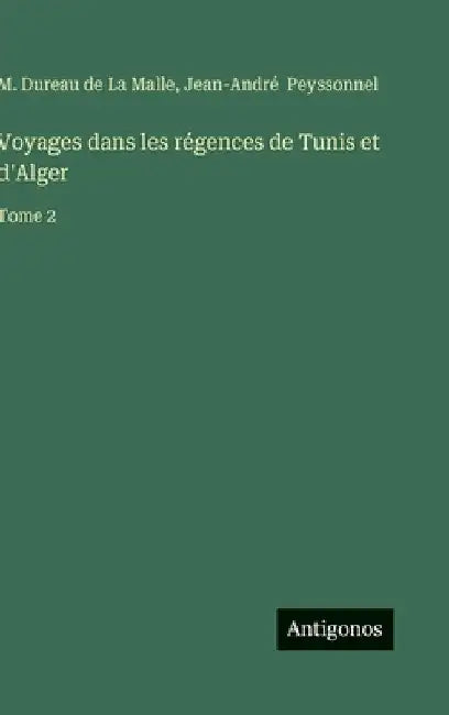 Voyages dans les régences de Tunis et d'Alger: Tome 2 by Dureau de la Malle, M.