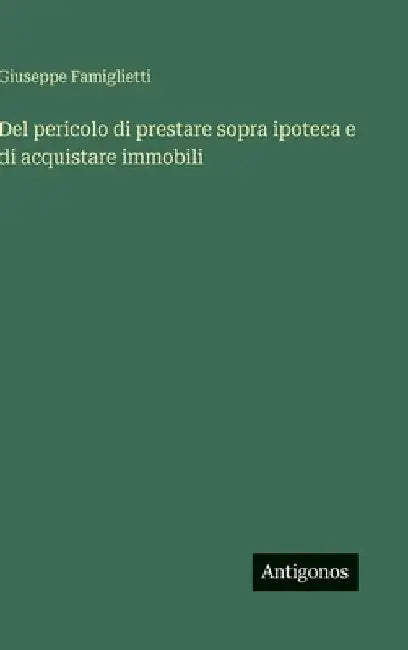 Del pericolo di prestare sopra ipoteca e di acquistare immobili by Famiglietti, Giuseppe