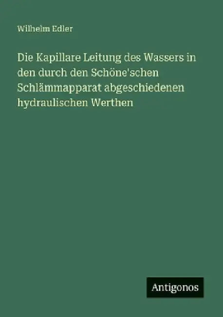 Die Kapillare Leitung des Wassers in den durch den Schöne'schen Schlämmapparat abgeschiedenen hydraulischen Werthen by Edler, Wilhelm