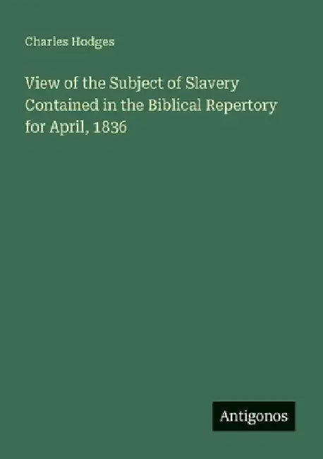 View of the Subject of Slavery Contained in the Biblical Repertory for April, 1836 by Hodges, Charles