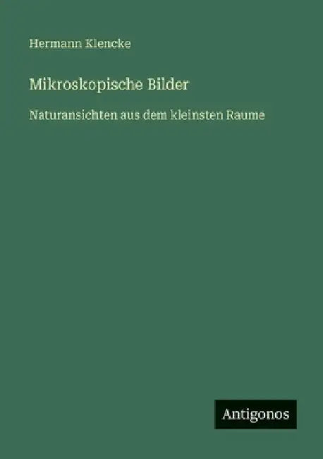 Mikroskopische Bilder: Naturansichten aus dem kleinsten Raume by Klencke, Hermann