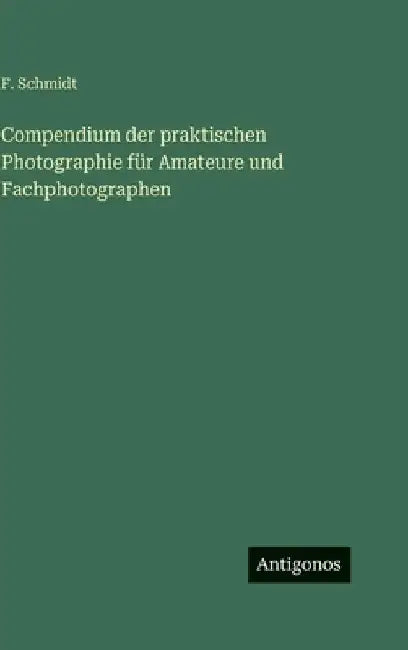 Compendium der praktischen Photographie für Amateure und Fachphotographen by Schmidt, F.