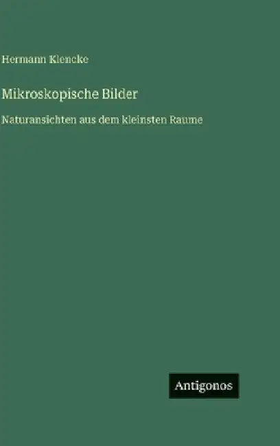 Mikroskopische Bilder: Naturansichten aus dem kleinsten Raume by Klencke, Hermann