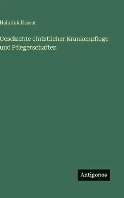 Geschichte christlicher Krankenpflege und Pflegerschaften by Haeser, Heinrich