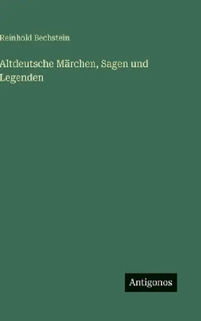 Altdeutsche Märchen, Sagen und Legenden by Bechstein, Reinhold