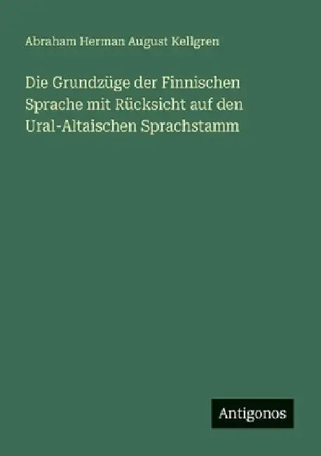 Die Grundzüge der Finnischen Sprache mit Rücksicht auf den Ural-Altaischen Sprachstamm by Kellgren, Abraham Herman August