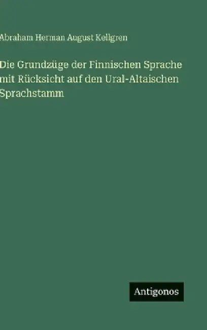 Die Grundzüge der Finnischen Sprache mit Rücksicht auf den Ural-Altaischen Sprachstamm by Kellgren, Abraham Herman August