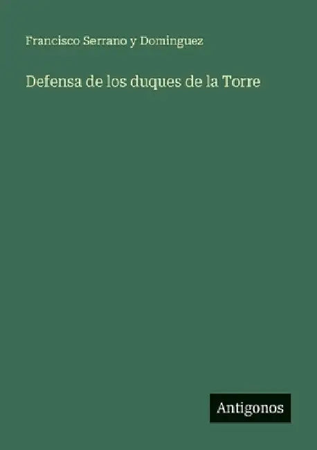 Defensa de los duques de la Torre by Serrano Y. Dominguez, Francisco