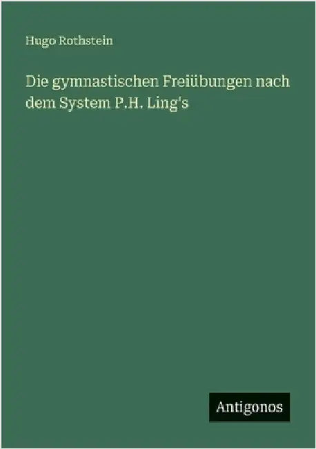 Die gymnastischen Freiübungen nach dem System P.H. Ling's by Rothstein, Hugo