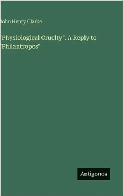 "Physiological Cruelty". A Reply to "Philantropos" by Clarke, John Henry