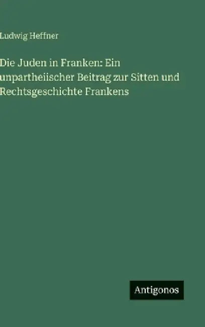 Die Juden in Franken: Ein unpartheiischer Beitrag zur Sitten und Rechtsgeschichte Frankens by Ludwig Heffner