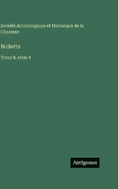 Bulletin: Tome 8, série 4 by Société Archéologique Et Historique