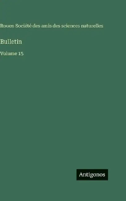 Bulletin: Volume 15 by Amis Des Sciences Naturelles Rouen