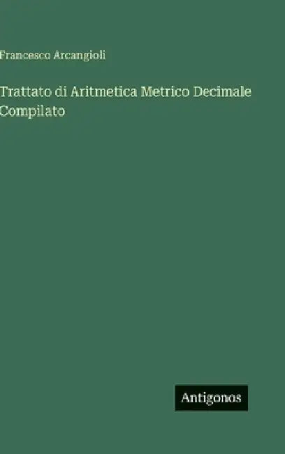Trattato di Aritmetica Metrico Decimale Compilato by Arcangioli, Francesco