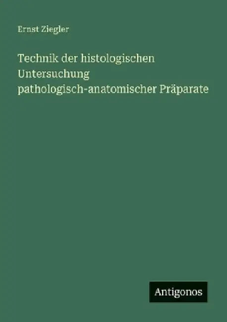 Technik der histologischen Untersuchung pathologisch-anatomischer Präparate by Ziegler, Ernst