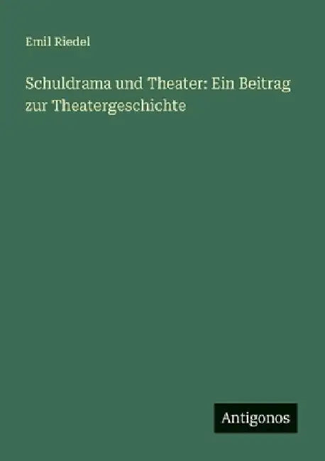 Schuldrama und Theater: Ein Beitrag zur Theatergeschichte by Riedel, Emil