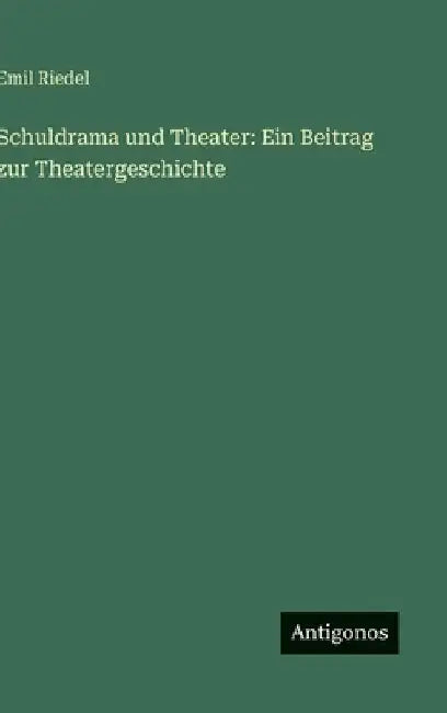 Schuldrama und Theater: Ein Beitrag zur Theatergeschichte by Riedel, Emil
