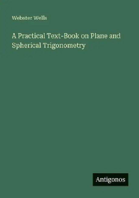 A Practical Text-Book on Plane and Spherical Trigonometry by Wells, Webster