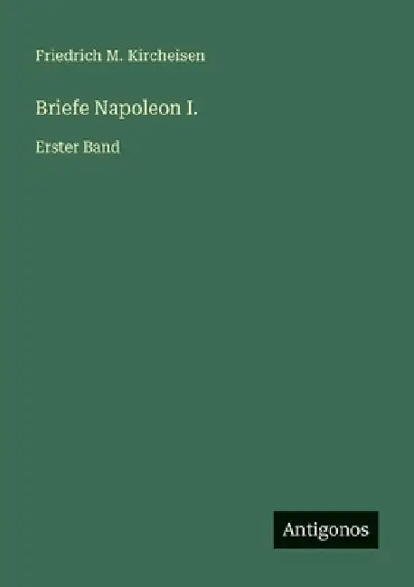 Briefe Napoleon I.: Erster Band by Kircheisen, Friedrich M.