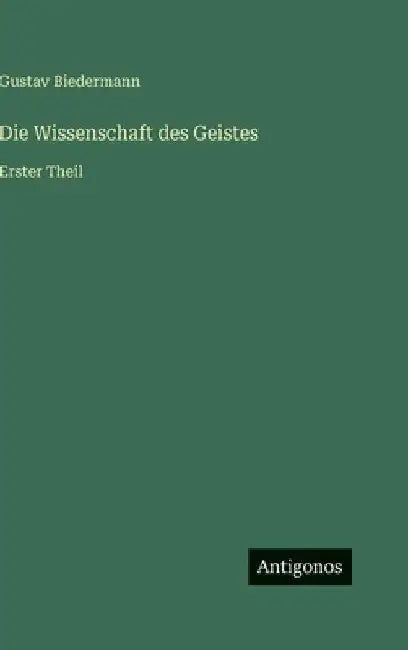 Die Wissenschaft des Geistes: Erster Theil by Biedermann, Gustav