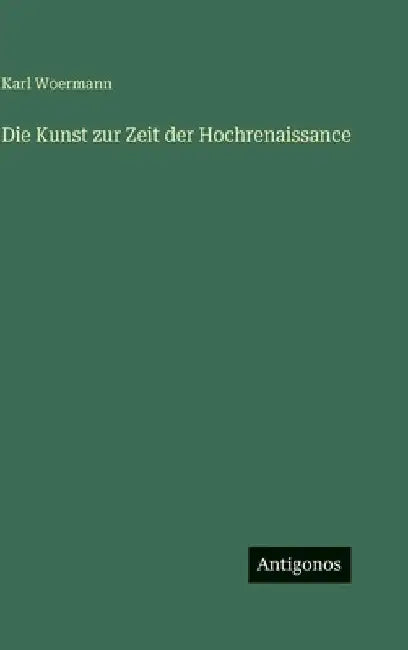 Die Kunst zur Zeit der Hochrenaissance by Woermann, Karl