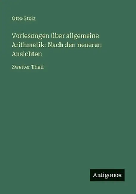 Vorlesungen über allgemeine Arithmetik: Nach den neueren Ansichten: Zweiter Theil by Stolz, Otto