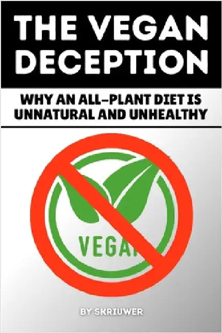 The Vegan Deception: Exposing Plant-Based Health Risks Nutrition Myths Deficiencies And Side Effects In Strict Eating by Skriuwer Com