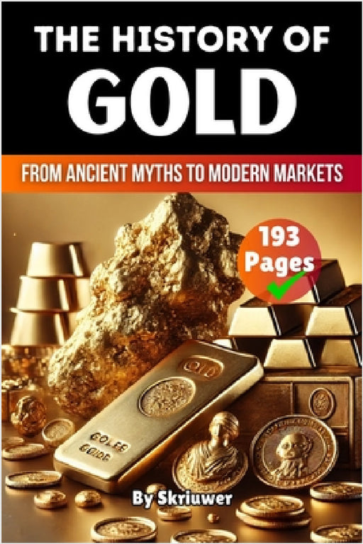 The History of Gold: From Ancient Myths to Modern Markets by Skriuwer Com, Auke de Haan