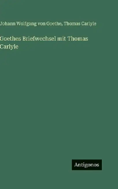 Goethes Briefwechsel mit Thomas Carlyle by Johann Wolfgang Von Goethe, Thomas Carlyle
