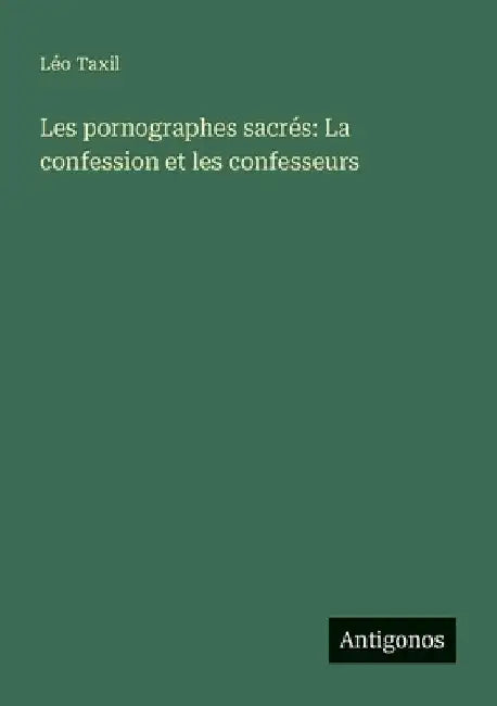 Les pornographes sacrés: La confession et les confesseurs by Taxil, Léo