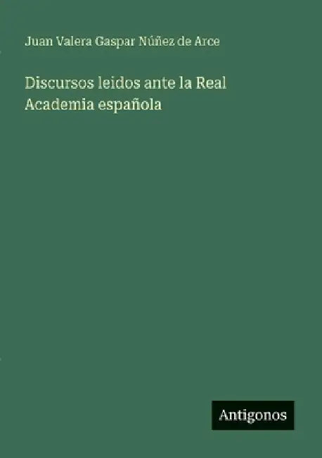 Discursos leidos ante la Real Academia española by Juan Valera Gaspar Núñez de Arce