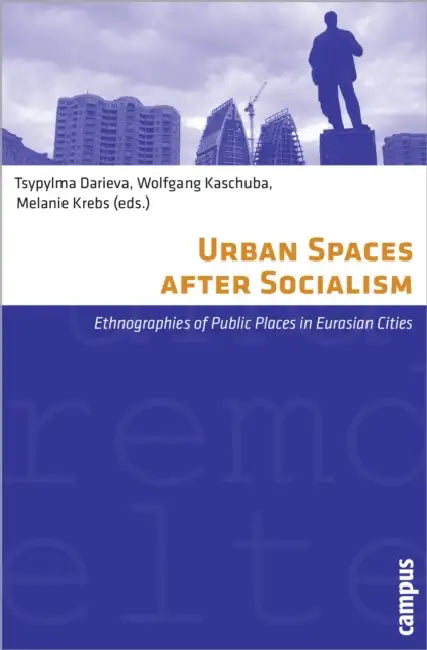 Urban Spaces After Socialism: Ethnographies of Public Places in Eurasian Cities by Tsypylma Darieva, Wolfgang Kaschuba, Melanie Krebs